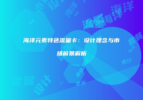 海洋元素特色流量卡：设计理念与市场前景解析