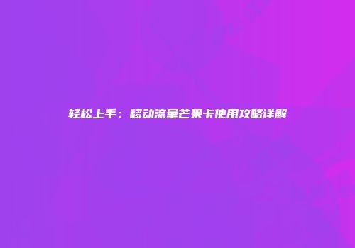 轻松上手：移动流量芒果卡使用攻略详解
