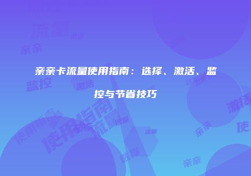 亲亲卡流量使用指南：选择、激活、监控与节省技巧