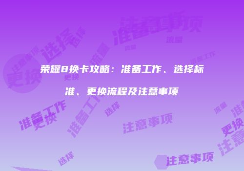 荣耀8换卡攻略：准备工作、选择标准、更换流程及注意事项