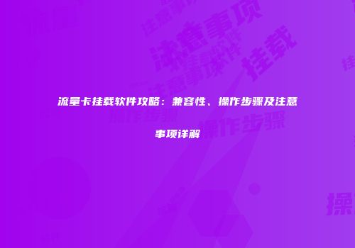 流量卡挂载软件攻略：兼容性、操作步骤及注意事项详解