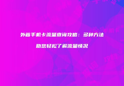 外省手机卡流量查询攻略：多种方法助您轻松了解流量情况