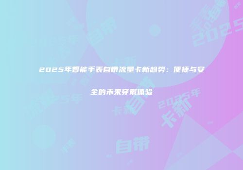 2025年智能手表自带流量卡新趋势：便捷与安全的未来穿戴体验