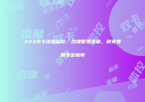 X23双卡流量监控：合理管理流量，避免费用支出指南