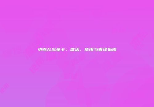 小锦儿流量卡：激活、使用与管理指南