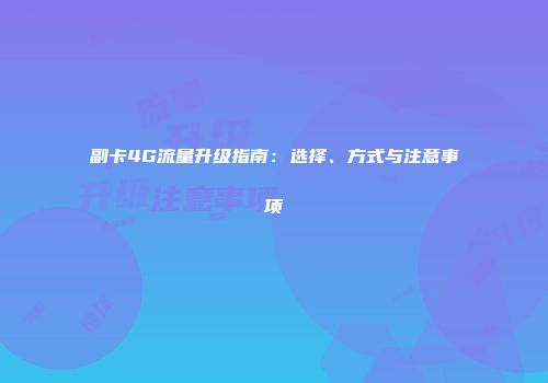 副卡4G流量升级指南：选择、方式与注意事项