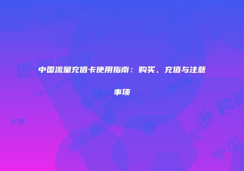 中国流量充值卡使用指南：购买、充值与注意事项