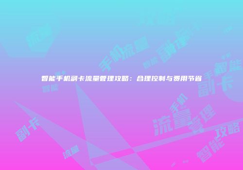 智能手机副卡流量管理攻略：合理控制与费用节省