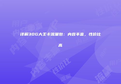 详解30G大王卡流量包：内容丰富，性价比高