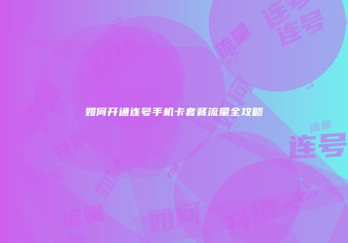 如何开通连号手机卡套餐流量全攻略