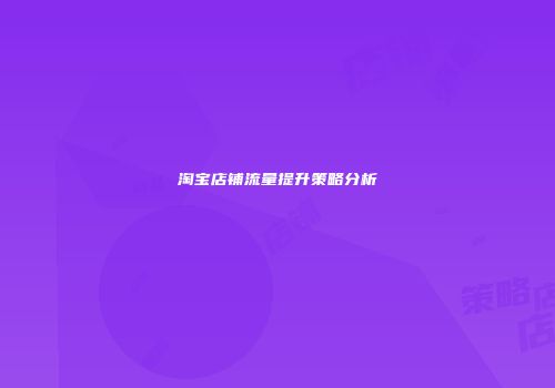 淘宝店铺流量提升策略分析