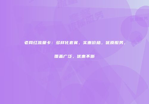 老网红流量卡：多样化套餐，实惠价格，优质服务，覆盖广泛，优惠不断