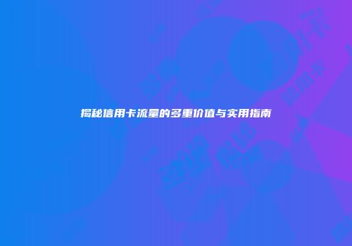 揭秘信用卡流量的多重价值与实用指南