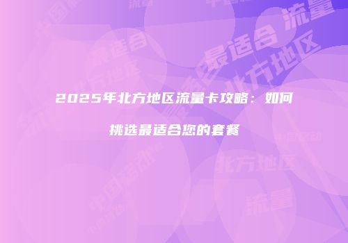 2025年北方地区流量卡攻略：如何挑选最适合您的套餐