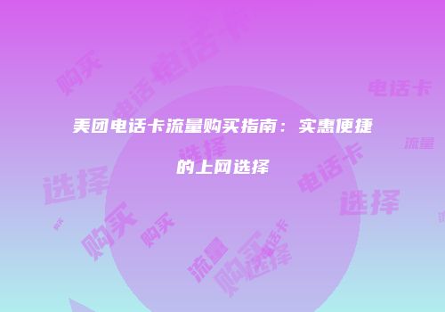 美团电话卡流量购买指南：实惠便捷的上网选择