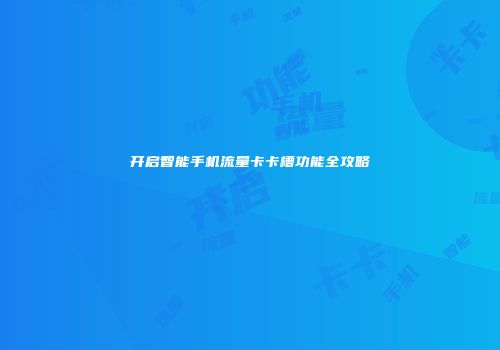 开启智能手机流量卡卡槽功能全攻略