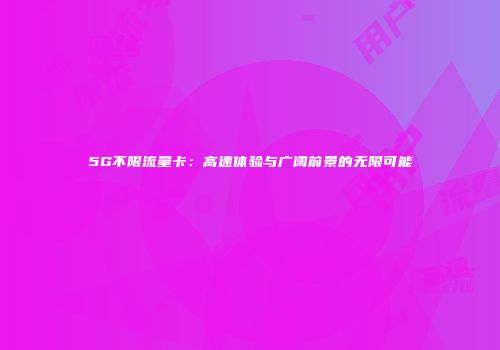 5G不限流量卡：高速体验与广阔前景的无限可能