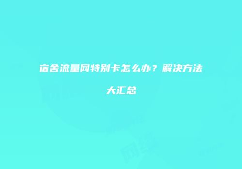 宿舍流量网特别卡怎么办？解决方法大汇总