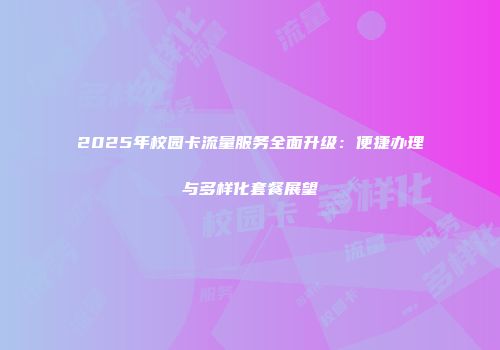 2025年校园卡流量服务全面升级：便捷办理与多样化套餐展望