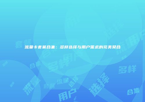 流量卡套餐合集：多样选择与用户需求的完美契合