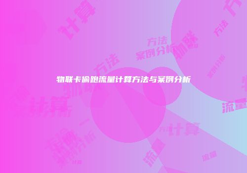 物联卡偷跑流量计算方法与案例分析