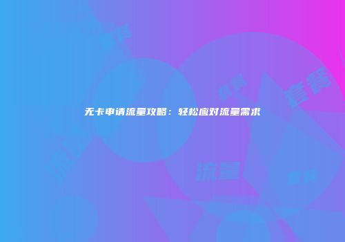 无卡申请流量攻略：轻松应对流量需求