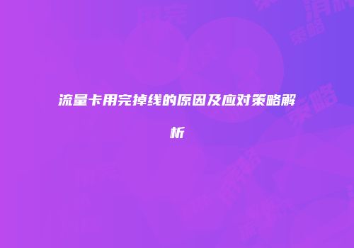 流量卡用完掉线的原因及应对策略解析
