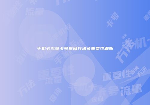 手机卡流量卡号查询方法及重要性解析