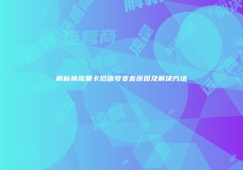 解析换流量卡后信号变差原因及解决方法