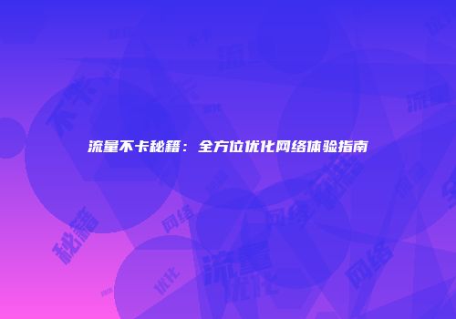 流量不卡秘籍：全方位优化网络体验指南