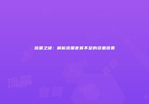 流量之谜：解析流量套餐不足的多重因素