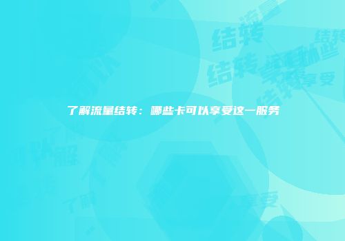 了解流量结转：哪些卡可以享受这一服务