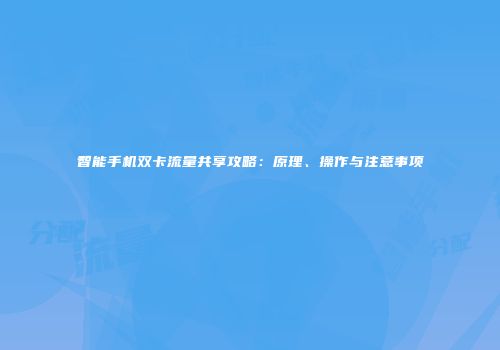 智能手机双卡流量共享攻略：原理、操作与注意事项