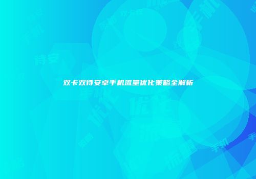 双卡双待安卓手机流量优化策略全解析