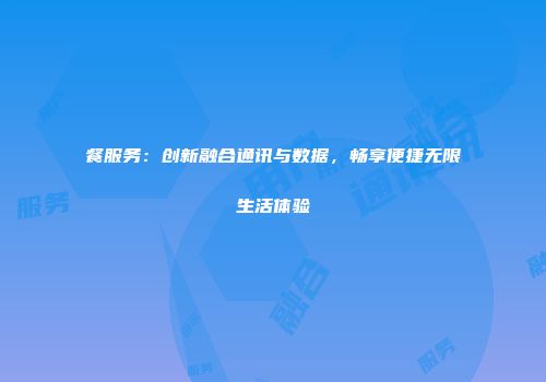 餐服务：创新融合通讯与数据，畅享便捷无限生活体验