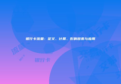 银行卡流量：定义、计算、影响因素与应用