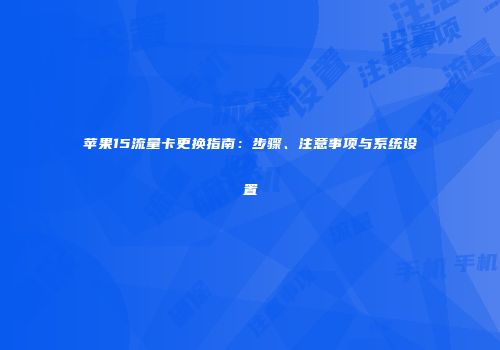 苹果15流量卡更换指南：步骤、注意事项与系统设置