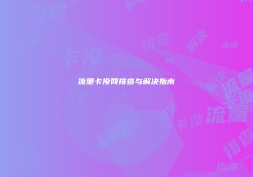流量卡没网排查与解决指南