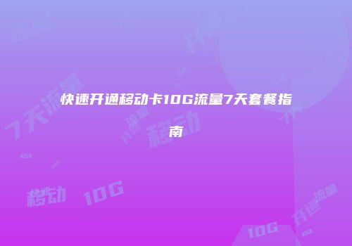 快速开通移动卡10G流量7天套餐指南