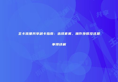 主卡流量共享副卡指南：选择套餐、操作步骤及注意事项详解
