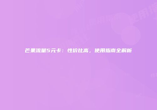 芒果流量5元卡：性价比高，使用指南全解析