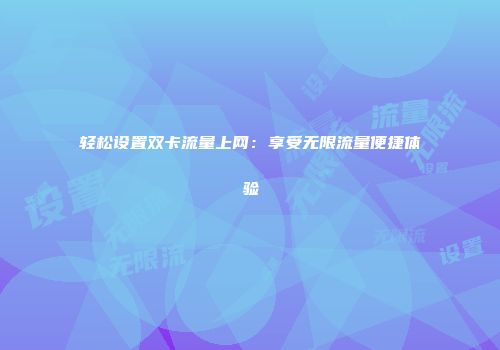 轻松设置双卡流量上网：享受无限流量便捷体验