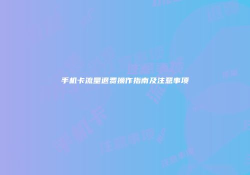 手机卡流量退费操作指南及注意事项