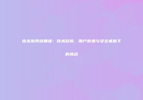 佳木斯网络拥堵：技术故障、用户激增与安全威胁下的挑战