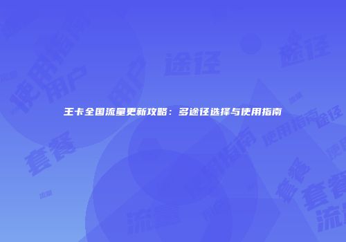 王卡全国流量更新攻略：多途径选择与使用指南
