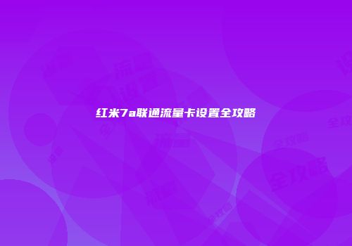 红米7a联通流量卡设置全攻略