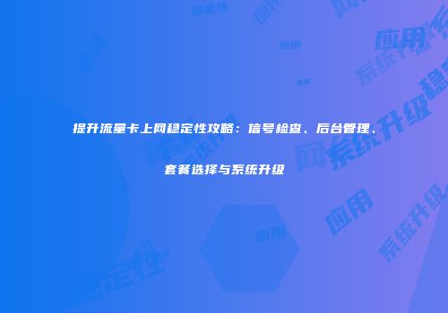 提升流量卡上网稳定性攻略：信号检查、后台管理、套餐选择与系统升级