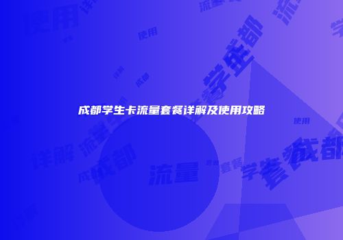 成都学生卡流量套餐详解及使用攻略