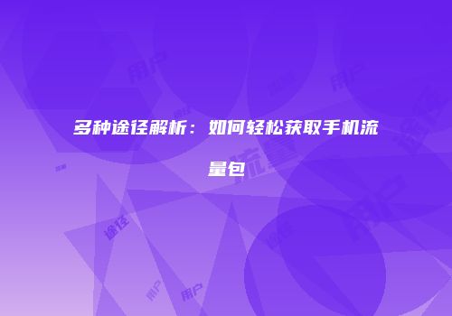 多种途径解析：如何轻松获取手机流量包