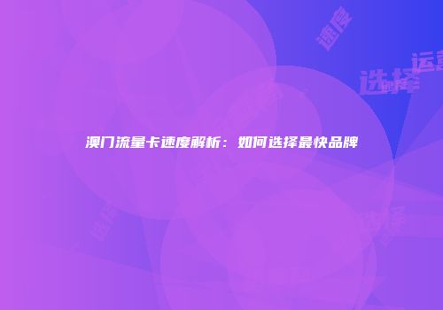 澳门流量卡速度解析：如何选择最快品牌